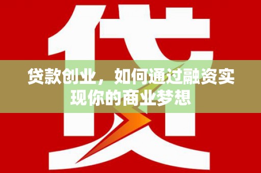 通渭贷款创业，如何通过融资实现你的商业梦想