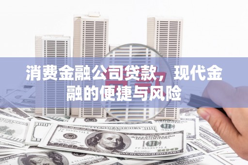 通渭消费金融公司贷款，现代金融的便捷与风险