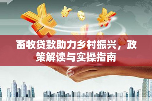 通渭畜牧贷款助力乡村振兴，政策解读与实操指南