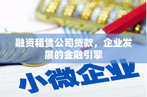 通渭融资租赁公司贷款，企业发展的金融引擎