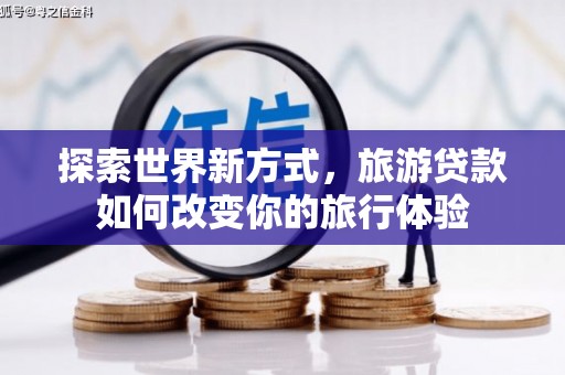 通渭探索世界新方式，旅游贷款如何改变你的旅行体验