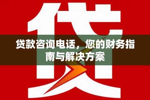 通渭贷款咨询电话，您的财务指南与解决方案