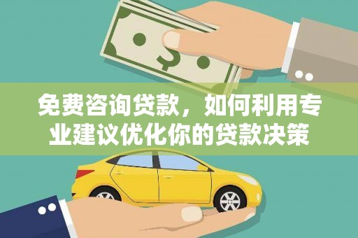 通渭免费咨询贷款，如何利用专业建议优化你的贷款决策