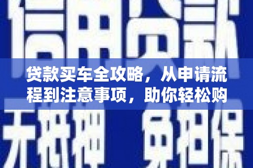 通渭贷款买车全攻略，从申请流程到注意事项，助你轻松购车